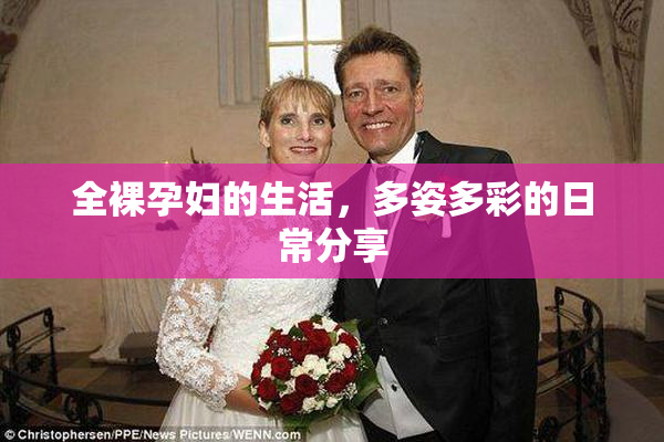 全裸孕妇的生活，多姿多彩的日常分享