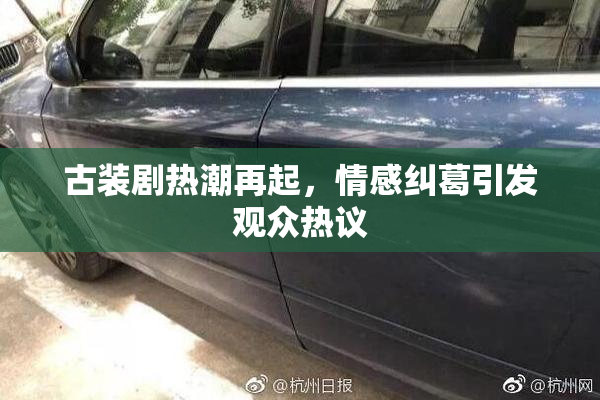 古装剧热潮再起，情感纠葛引发观众热议