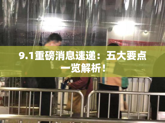 9.1重磅消息速递：五大要点一览解析！