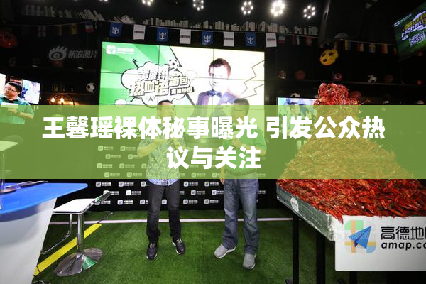 王馨瑶裸体秘事曝光 引发公众热议与关注