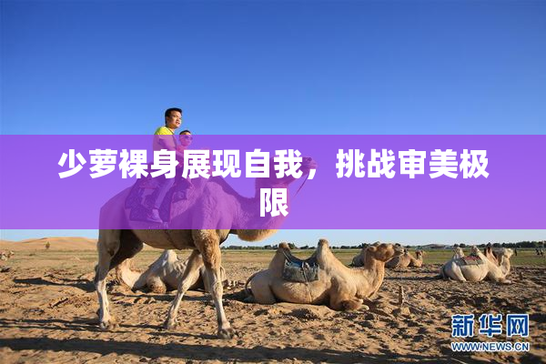 少萝裸身展现自我，挑战审美极限
