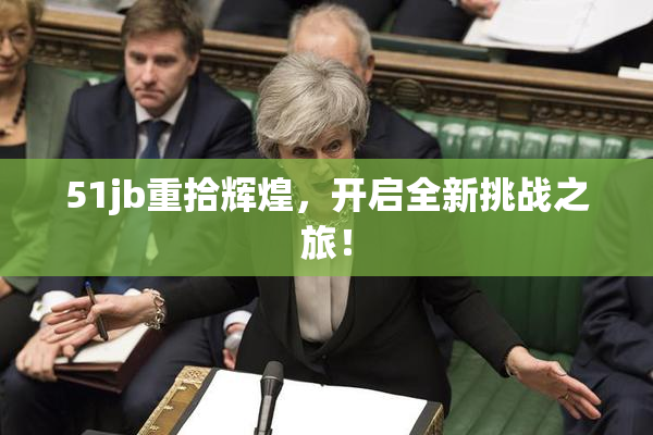 51jb重拾辉煌，开启全新挑战之旅！
