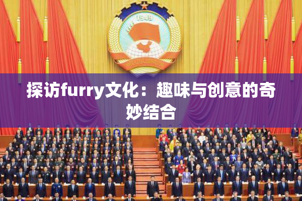 探访furry文化：趣味与创意的奇妙结合
