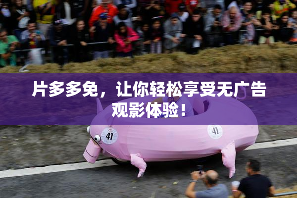 片多多免，让你轻松享受无广告观影体验！