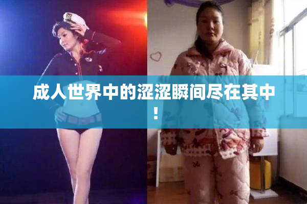 成人世界中的涩涩瞬间尽在其中！