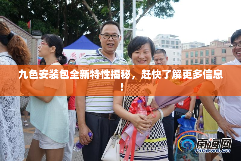 九色安装包全新特性揭秘，赶快了解更多信息！