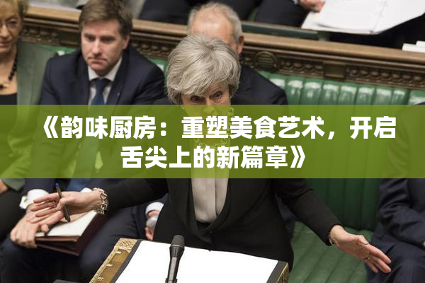 《韵味厨房：重塑美食艺术，开启舌尖上的新篇章》