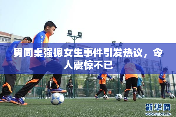 男同桌强摁女生事件引发热议，令人震惊不已
