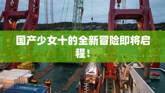 国产少女十的全新冒险即将启程！