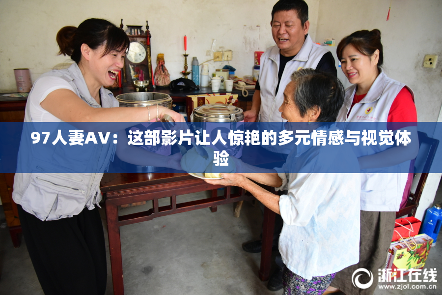 97人妻AV：这部影片让人惊艳的多元情感与视觉体验