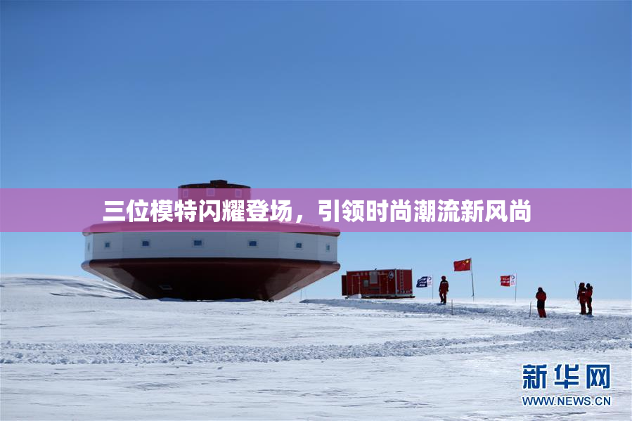 三位模特闪耀登场，引领时尚潮流新风尚