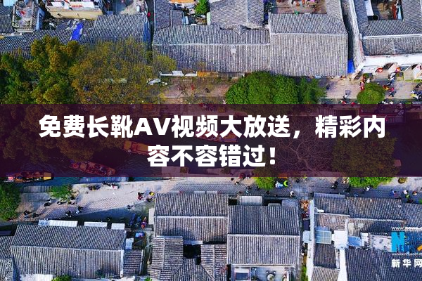 免费长靴AV视频大放送，精彩内容不容错过！
