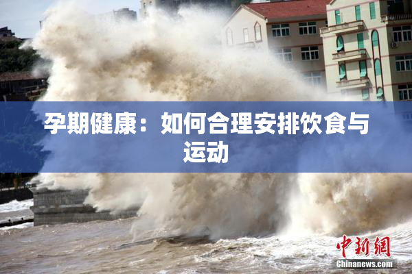 孕期健康：如何合理安排饮食与运动