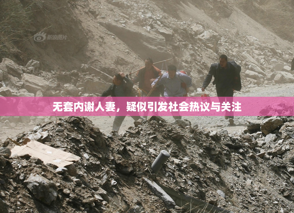 无套内谢人妻，疑似引发社会热议与关注