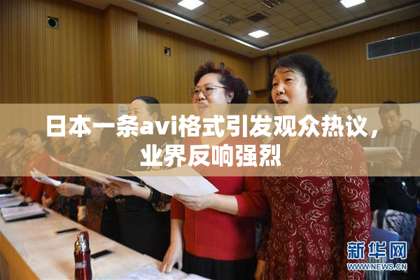 日本一条avi格式引发观众热议，业界反响强烈