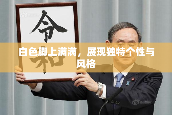 白色脚上满满，展现独特个性与风格