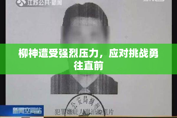 柳神遭受强烈压力，应对挑战勇往直前