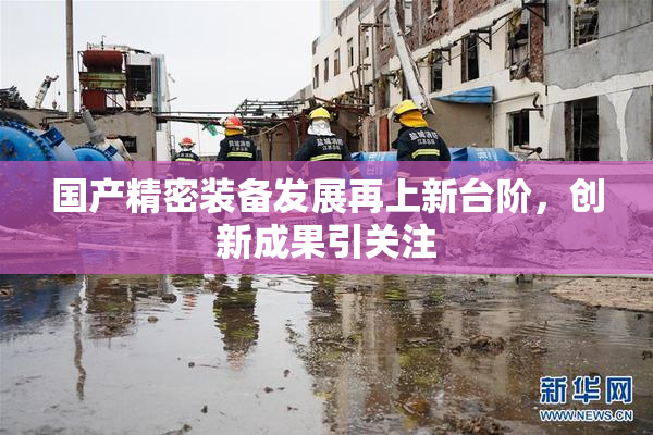国产精密装备发展再上新台阶，创新成果引关注