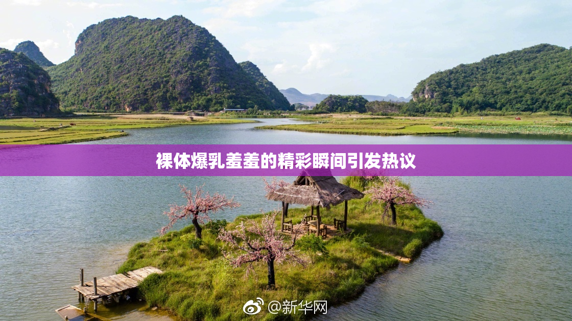 裸体爆乳羞羞的精彩瞬间引发热议