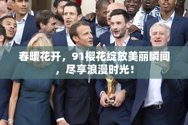 春暖花开，91樱花绽放美丽瞬间，尽享浪漫时光！