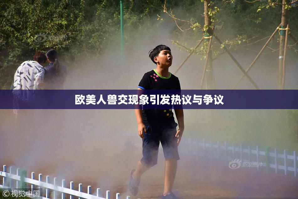 欧美人兽交现象引发热议与争议