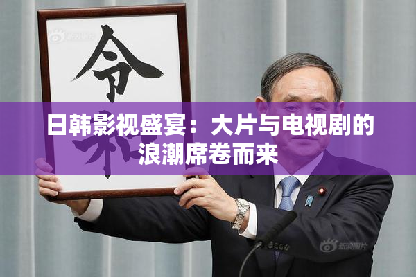 日韩影视盛宴：大片与电视剧的浪潮席卷而来