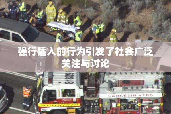 强行插入的行为引发了社会广泛关注与讨论