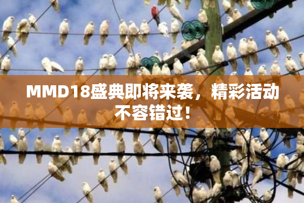 MMD18盛典即将来袭，精彩活动不容错过！
