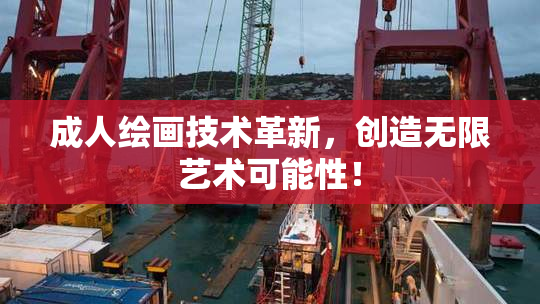 成人绘画技术革新，创造无限艺术可能性！