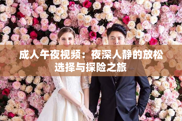 成人午夜视频：夜深人静的放松选择与探险之旅