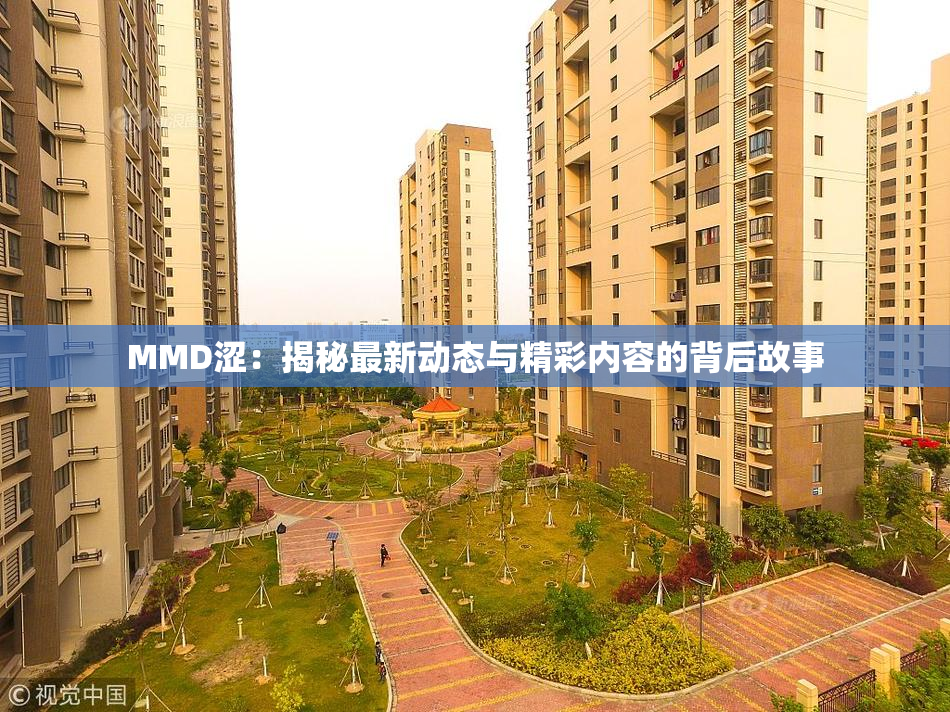 MMD涩：揭秘最新动态与精彩内容的背后故事