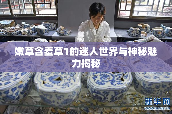 嫩草含羞草1的迷人世界与神秘魅力揭秘