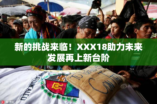 新的挑战来临！XXX18助力未来发展再上新台阶