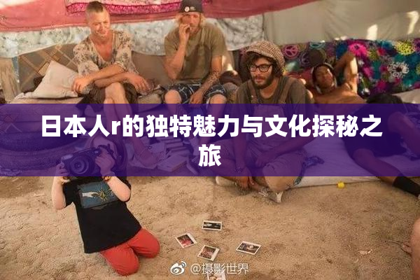 日本人r的独特魅力与文化探秘之旅