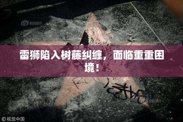 雷狮陷入树藤纠缠，面临重重困境！