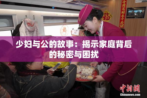少妇与公的故事：揭示家庭背后的秘密与困扰