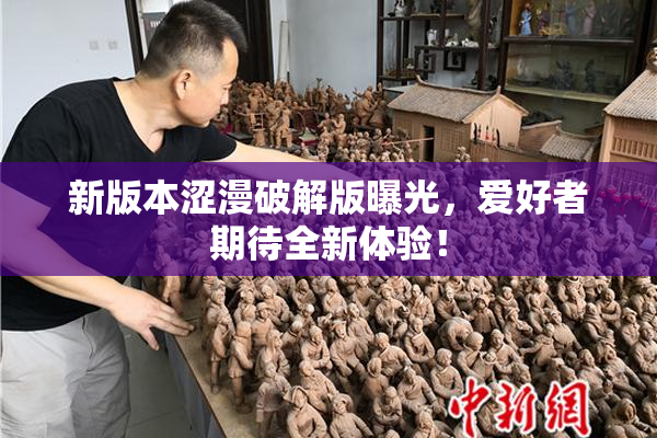 新版本涩漫破解版曝光，爱好者期待全新体验！