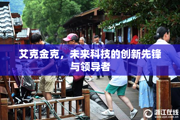 艾克金克，未来科技的创新先锋与领导者