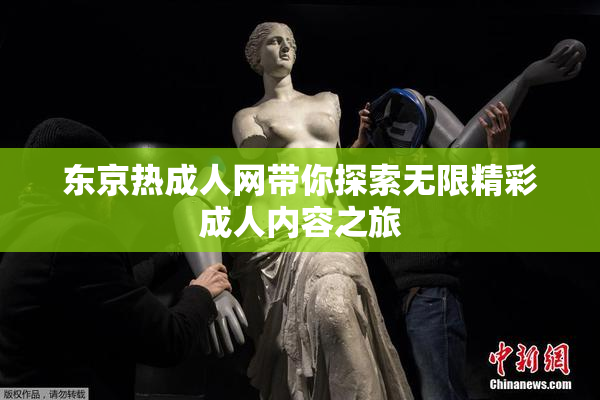 东京热成人网带你探索无限精彩成人内容之旅