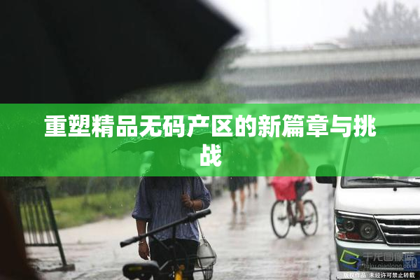 重塑精品无码产区的新篇章与挑战