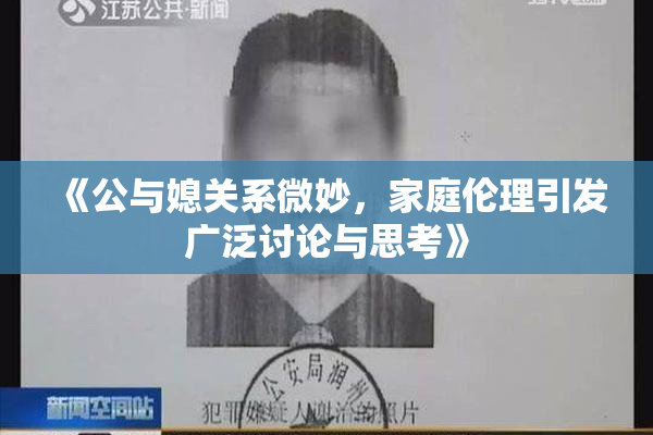 《公与媳关系微妙，家庭伦理引发广泛讨论与思考》