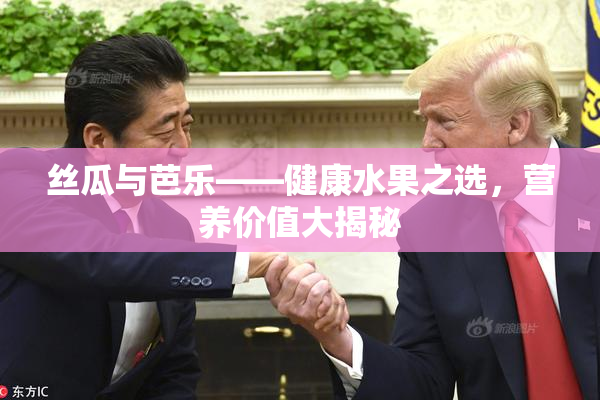 丝瓜与芭乐——健康水果之选，营养价值大揭秘
