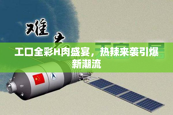 工口全彩H肉盛宴，热辣来袭引爆新潮流