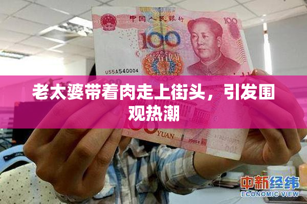 老太婆带着肉走上街头，引发围观热潮