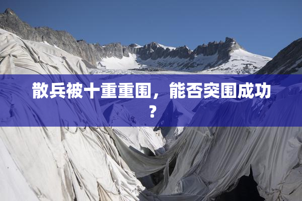 散兵被十重重围，能否突围成功？