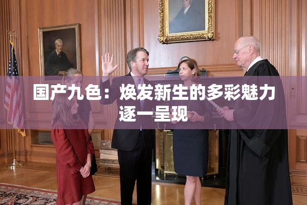 国产九色：焕发新生的多彩魅力逐一呈现
