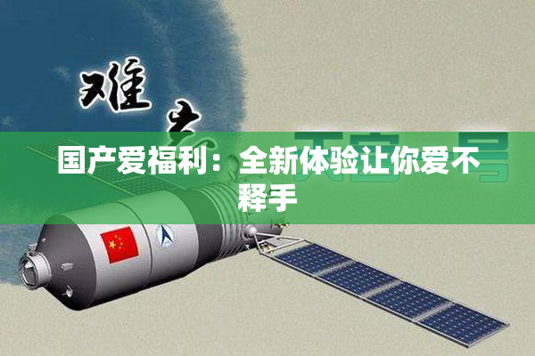 国产爱福利：全新体验让你爱不释手
