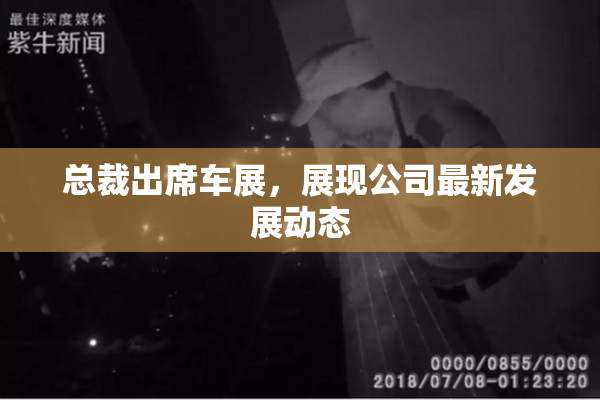 总裁出席车展，展现公司最新发展动态