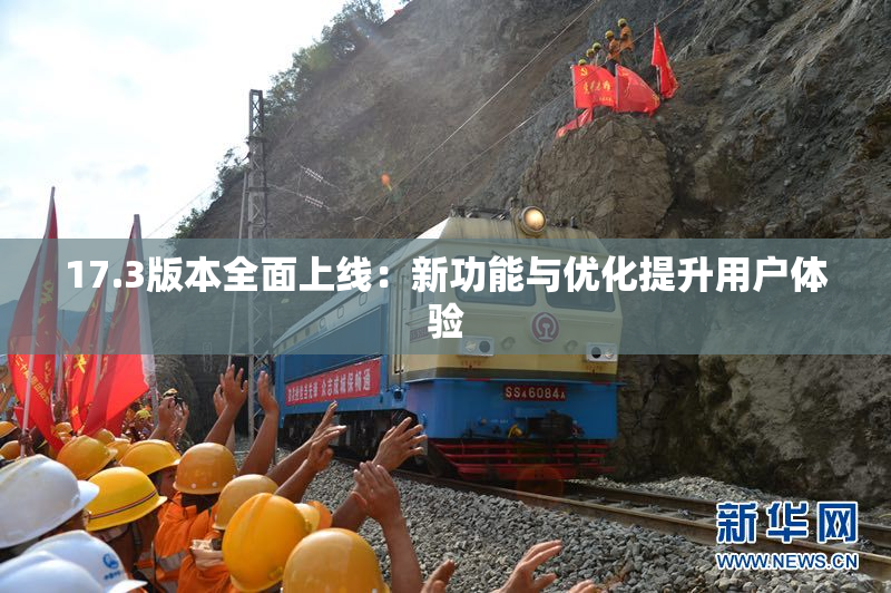 17.3版本全面上线：新功能与优化提升用户体验