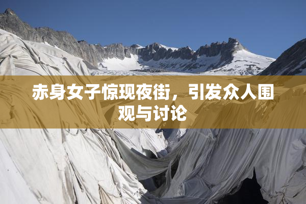 赤身女子惊现夜街，引发众人围观与讨论